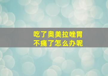 吃了奥美拉唑胃不痛了怎么办呢