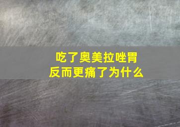 吃了奥美拉唑胃反而更痛了为什么