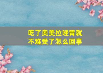 吃了奥美拉唑胃就不难受了怎么回事