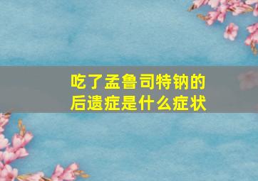 吃了孟鲁司特钠的后遗症是什么症状