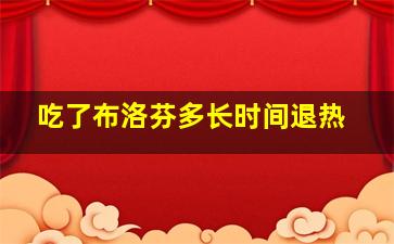 吃了布洛芬多长时间退热