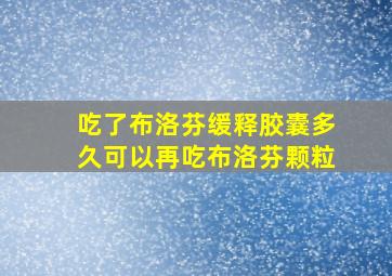 吃了布洛芬缓释胶囊多久可以再吃布洛芬颗粒