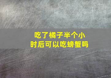 吃了橘子半个小时后可以吃螃蟹吗