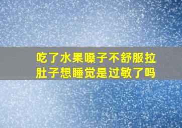 吃了水果嗓子不舒服拉肚子想睡觉是过敏了吗