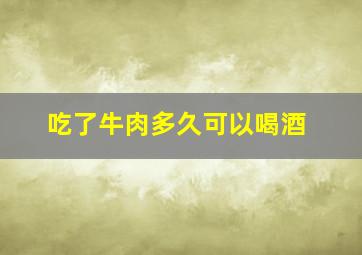 吃了牛肉多久可以喝酒