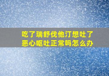 吃了瑞舒伐他汀想吐了恶心呕吐正常吗怎么办