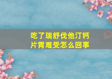 吃了瑞舒伐他汀钙片胃难受怎么回事