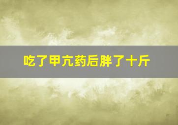 吃了甲亢药后胖了十斤