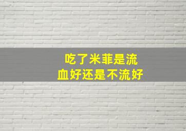 吃了米菲是流血好还是不流好