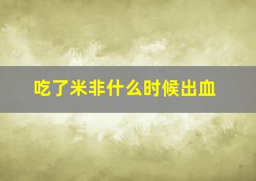 吃了米非什么时候出血