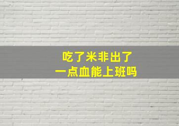 吃了米非出了一点血能上班吗