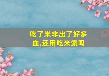 吃了米非出了好多血,还用吃米索吗