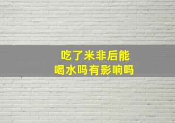 吃了米非后能喝水吗有影响吗