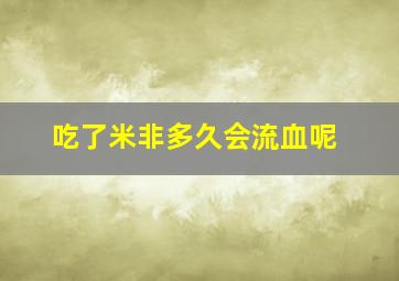 吃了米非多久会流血呢