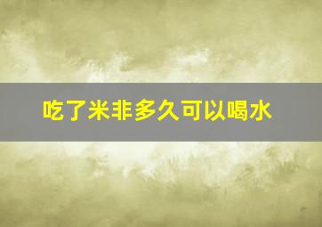 吃了米非多久可以喝水