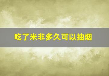 吃了米非多久可以抽烟