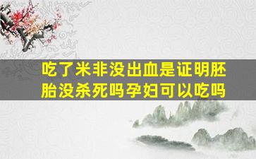 吃了米非没出血是证明胚胎没杀死吗孕妇可以吃吗