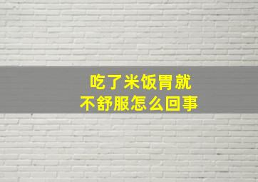 吃了米饭胃就不舒服怎么回事