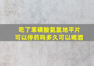 吃了苯磺酸氨氯地平片可以停药吗多久可以喝酒