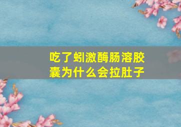 吃了蚓激酶肠溶胶囊为什么会拉肚子