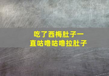 吃了西梅肚子一直咕噜咕噜拉肚子