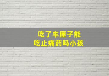 吃了车厘子能吃止痛药吗小孩