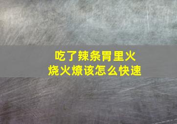 吃了辣条胃里火烧火燎该怎么快速