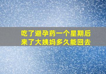 吃了避孕药一个星期后来了大姨妈多久能回去