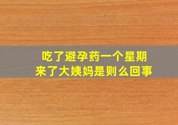 吃了避孕药一个星期来了大姨妈是则么回事