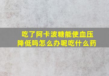 吃了阿卡波糖能使血压降低吗怎么办呢吃什么药