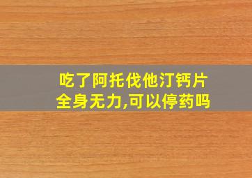 吃了阿托伐他汀钙片全身无力,可以停药吗