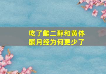 吃了雌二醇和黄体酮月经为何更少了