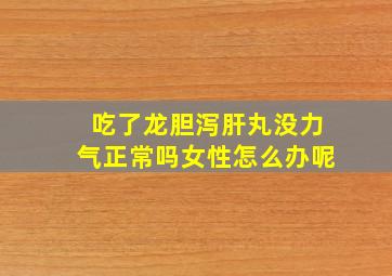 吃了龙胆泻肝丸没力气正常吗女性怎么办呢