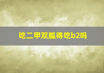 吃二甲双胍得吃b2吗