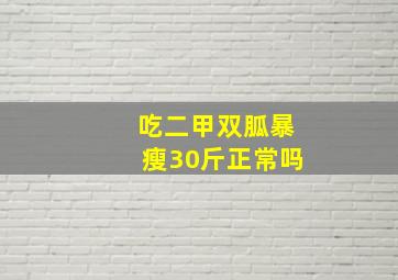 吃二甲双胍暴瘦30斤正常吗