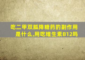 吃二甲双胍降糖药的副作用是什么,用吃维生素B12吗