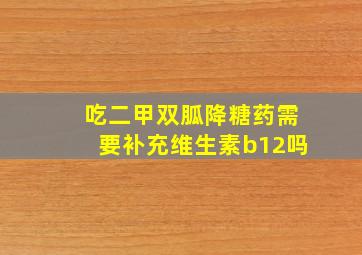 吃二甲双胍降糖药需要补充维生素b12吗