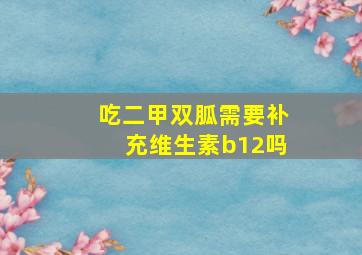 吃二甲双胍需要补充维生素b12吗