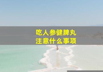 吃人参健脾丸注意什么事项