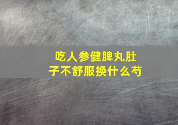 吃人参健脾丸肚子不舒服换什么芍