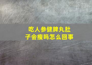 吃人参健脾丸肚子会瘦吗怎么回事