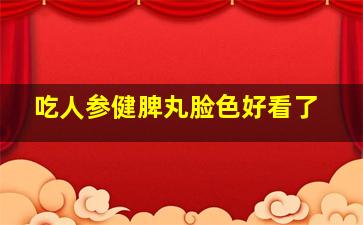 吃人参健脾丸脸色好看了