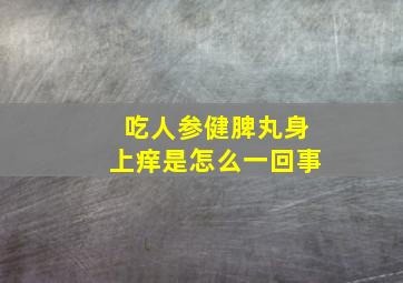 吃人参健脾丸身上痒是怎么一回事