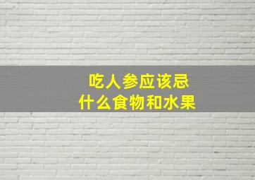 吃人参应该忌什么食物和水果