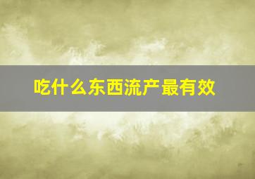 吃什么东西流产最有效