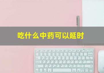 吃什么中药可以延时