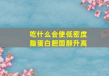 吃什么会使低密度脂蛋白胆固醇升高