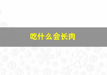 吃什么会长肉