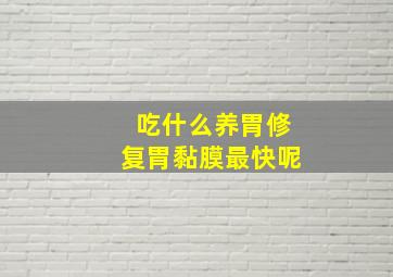 吃什么养胃修复胃黏膜最快呢