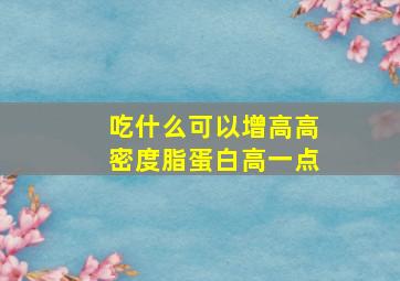 吃什么可以增高高密度脂蛋白高一点